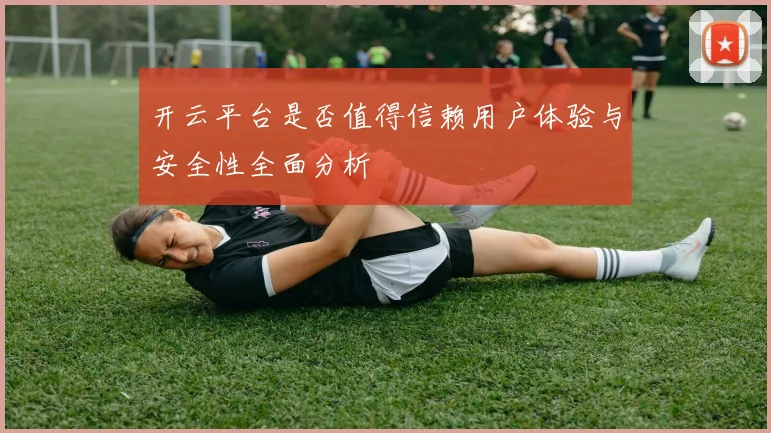 开云平台是否值得信赖用户体验与安全性全面分析