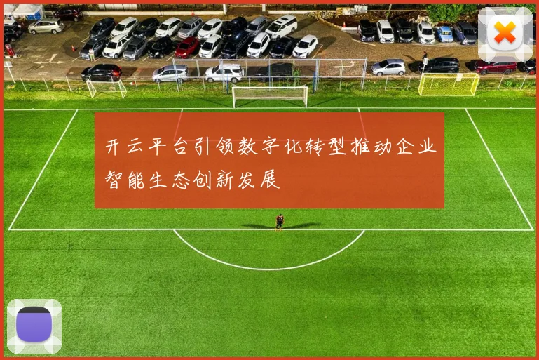 开云平台引领数字化转型推动企业智能生态创新发展