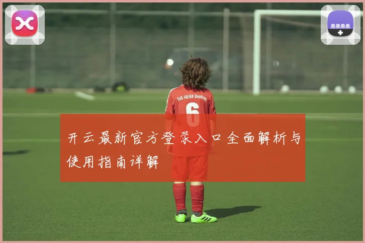 开云最新官方登录入口全面解析与使用指南详解