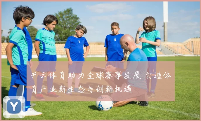 开云体育助力全球赛事发展 打造体育产业新生态与创新机遇